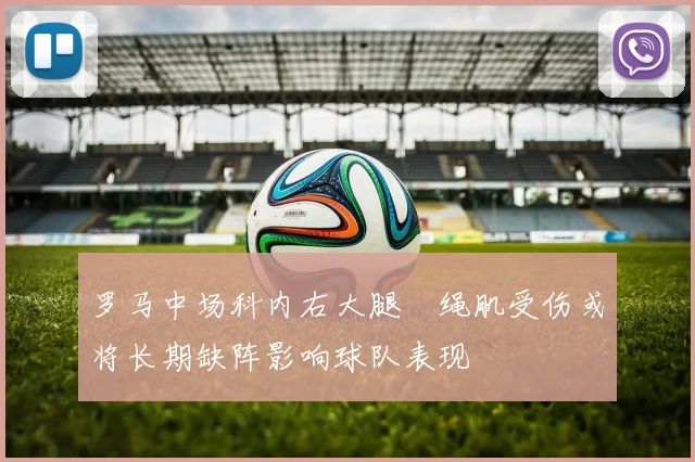 罗马中场科内右大腿腘绳肌受伤或将长期缺阵影响球队表现