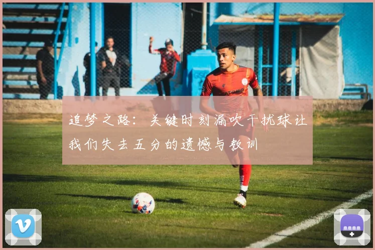 追梦之路：关键时刻漏吹干扰球让我们失去五分的遗憾与教训
