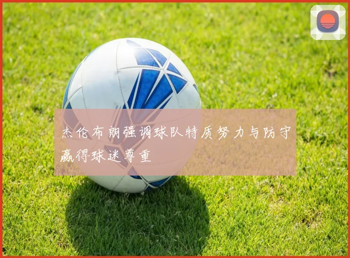 杰伦布朗强调球队特质努力与防守赢得球迷尊重