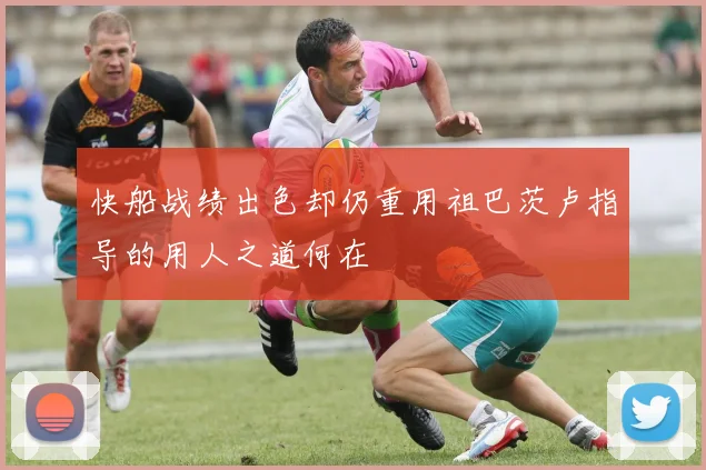 快船战绩出色却仍重用祖巴茨卢指导的用人之道何在